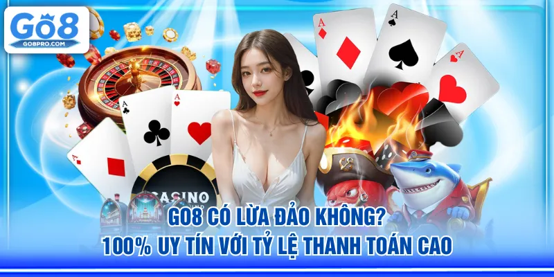 GO8 có lừa đảo không? 100% uy tín với tỷ lệ thanh toán cao