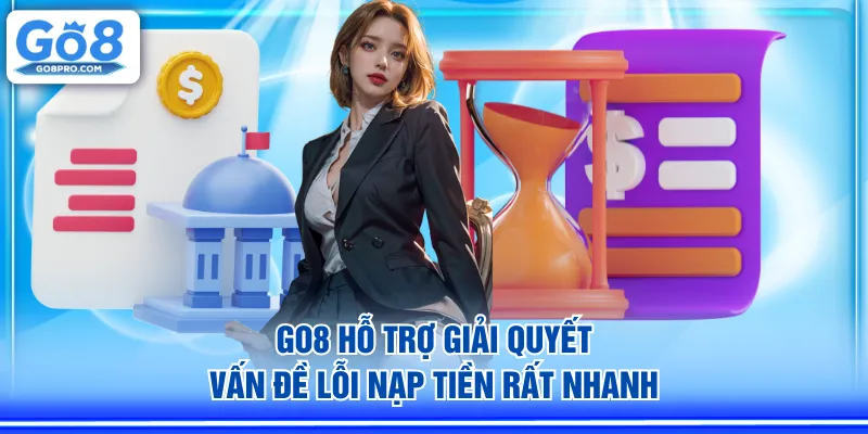 GO8 hỗ trợ giải quyết vấn đề lỗi nạp tiền rất nhanh