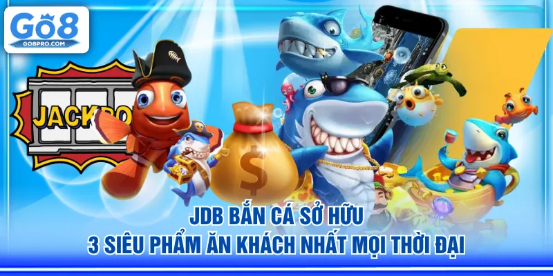 JDB Bắn Cá sở hữu 3 siêu phẩm ăn khách nhất mọi thời đại