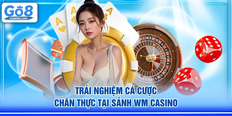 Trải nghiệm cá cược chân thực tại sảnh WM Casino